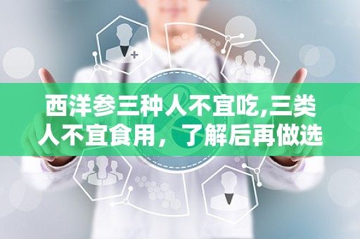 西洋参三种人不宜吃,三类人不宜食用，了解后再做选择”