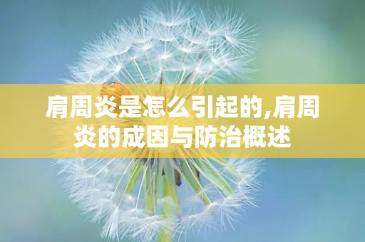 肩周炎是怎么引起的,肩周炎的成因与防治概述