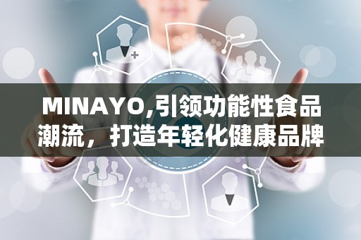 MINAYO,引领功能性食品潮流，打造年轻化健康品牌新标杆”