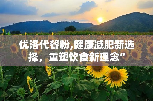优洛代餐粉,健康减肥新选择，重塑饮食新理念”