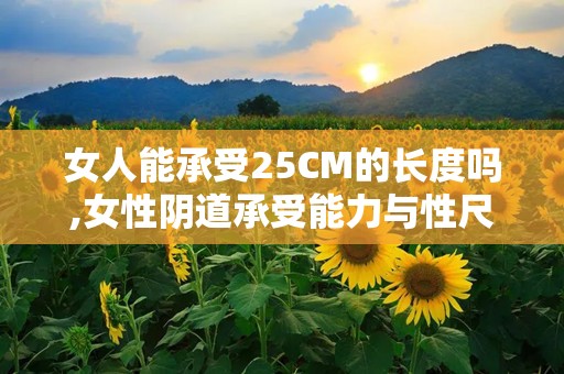 女人能承受25CM的长度吗,女性阴道承受能力与性尺寸的探讨