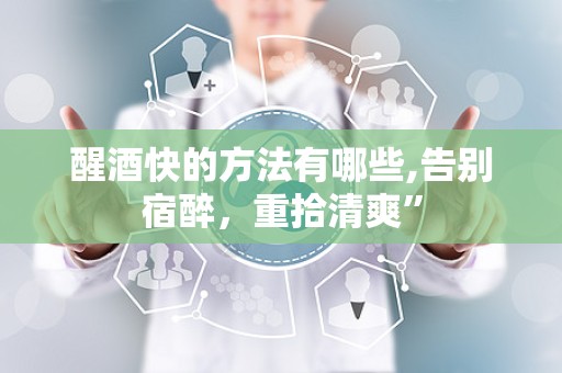 醒酒快的方法有哪些,告别宿醉，重拾清爽”