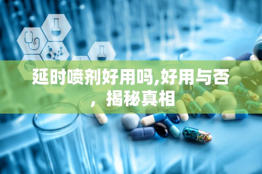 延时喷剂好用吗,好用与否，揭秘真相