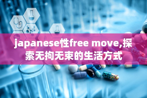 japanese性free move,探索无拘无束的生活方式