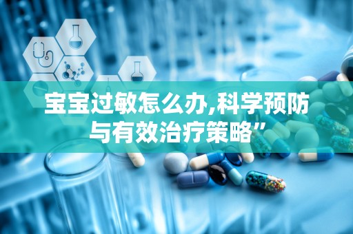 宝宝过敏怎么办,科学预防与有效治疗策略”