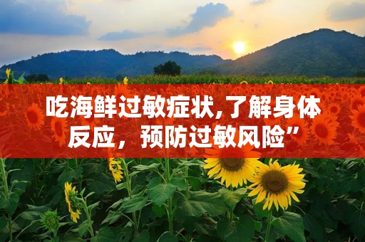 吃海鲜过敏症状,了解身体反应，预防过敏风险”