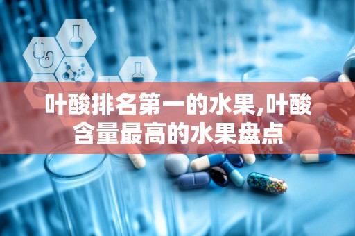 叶酸排名第一的水果,叶酸含量最高的水果盘点