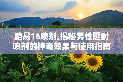 路易16喷剂,揭秘男性延时喷剂的神奇效果与使用指南”