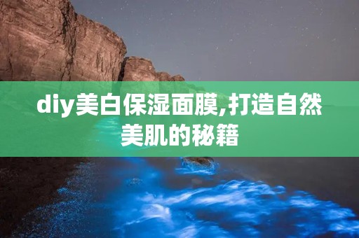 diy美白保湿面膜,打造自然美肌的秘籍