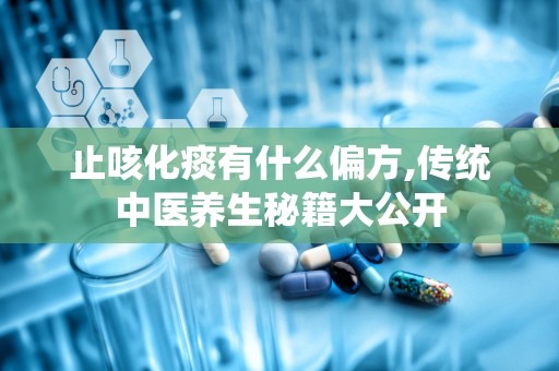 止咳化痰有什么偏方,传统中医养生秘籍大公开