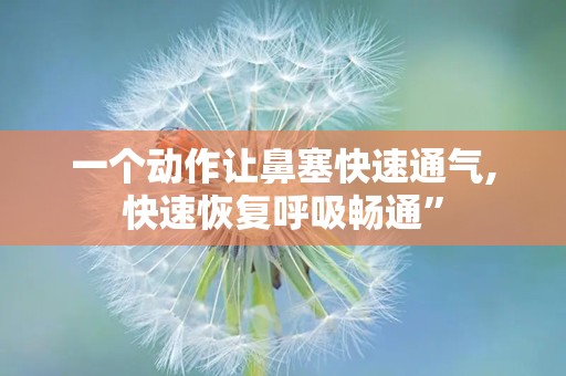 一个动作让鼻塞快速通气,快速恢复呼吸畅通”