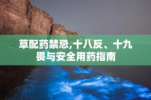 草配药禁忌,十八反、十九畏与安全用药指南