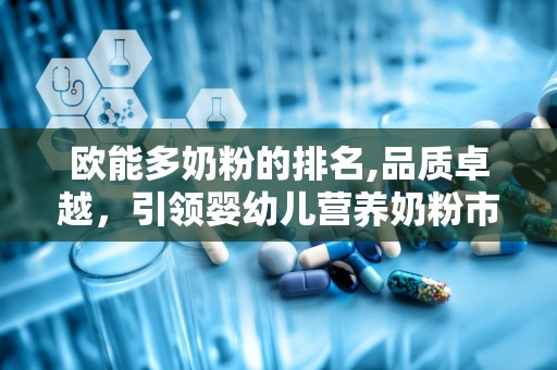 欧能多奶粉的排名,品质卓越，引领婴幼儿营养奶粉市场”
