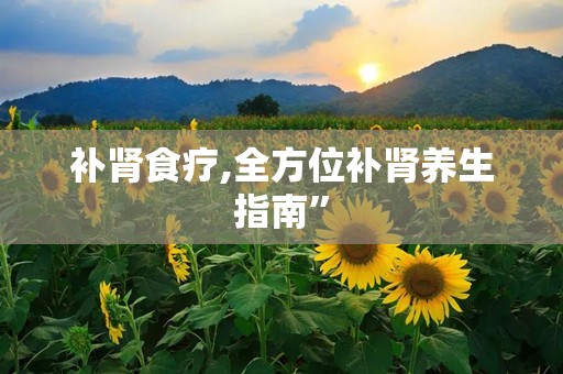 补肾食疗,全方位补肾养生指南”