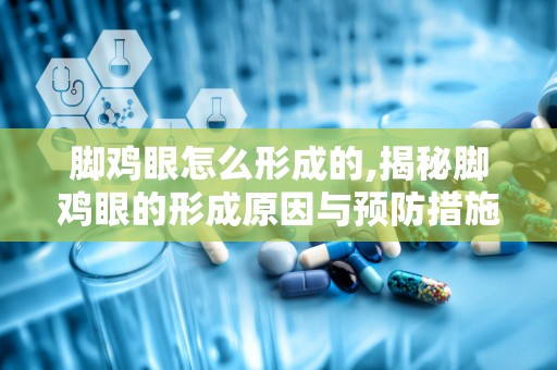 脚鸡眼怎么形成的,揭秘脚鸡眼的形成原因与预防措施”