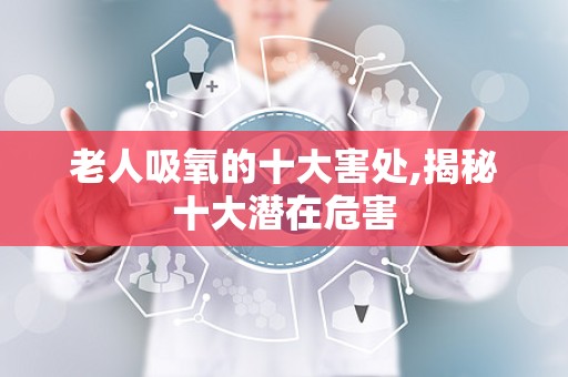 老人吸氧的十大害处,揭秘十大潜在危害