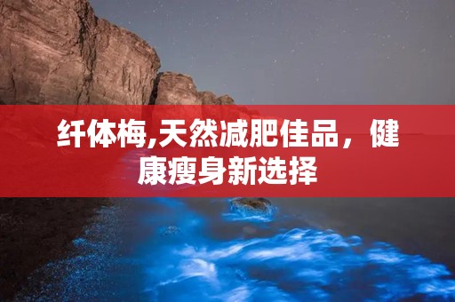 纤体梅,天然减肥佳品，健康瘦身新选择