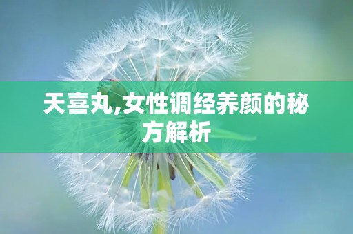 天喜丸,女性调经养颜的秘方解析