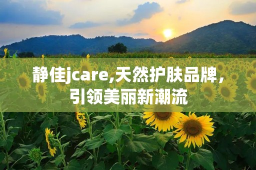 静佳jcare,天然护肤品牌，引领美丽新潮流