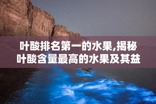 叶酸排名第一的水果,揭秘叶酸含量最高的水果及其益处