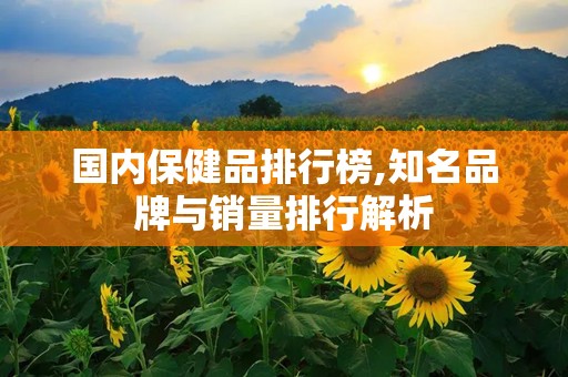 国内保健品排行榜,知名品牌与销量排行解析