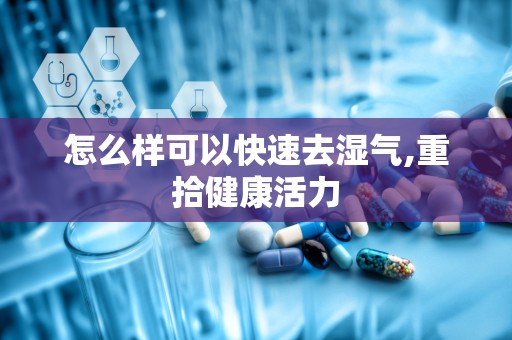 怎么样可以快速去湿气,重拾健康活力