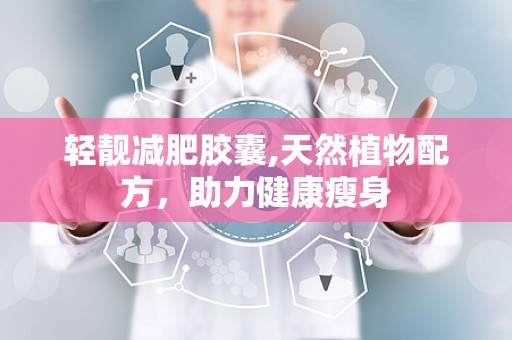 轻靓减肥胶囊,天然植物配方，助力健康瘦身