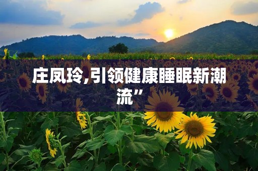 庄凤玲,引领健康睡眠新潮流”
