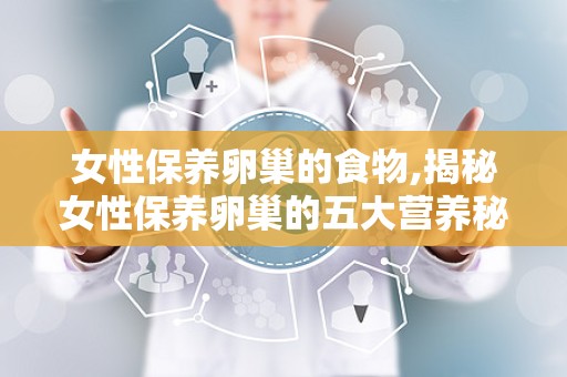 女性保养卵巢的食物,揭秘女性保养卵巢的五大营养秘籍”