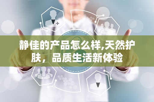 静佳的产品怎么样,天然护肤，品质生活新体验