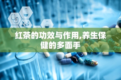红茶的功效与作用,养生保健的多面手