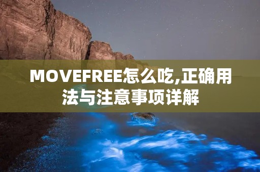 MOVEFREE怎么吃,正确用法与注意事项详解