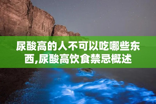 尿酸高的人不可以吃哪些东西,尿酸高饮食禁忌概述