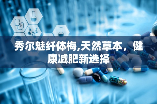 秀尔魅纤体梅,天然草本，健康减肥新选择