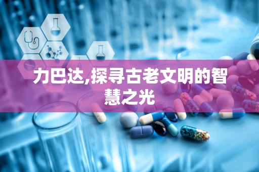 力巴达,探寻古老文明的智慧之光