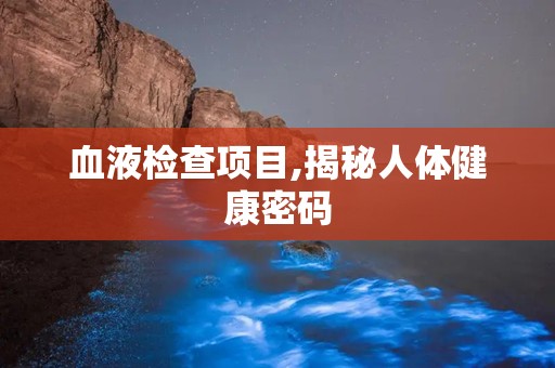 血液检查项目,揭秘人体健康密码