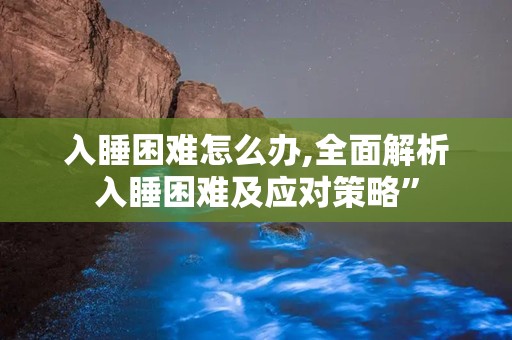 入睡困难怎么办,全面解析入睡困难及应对策略”