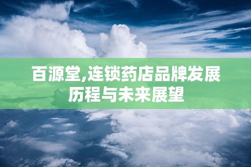 百源堂,连锁药店品牌发展历程与未来展望