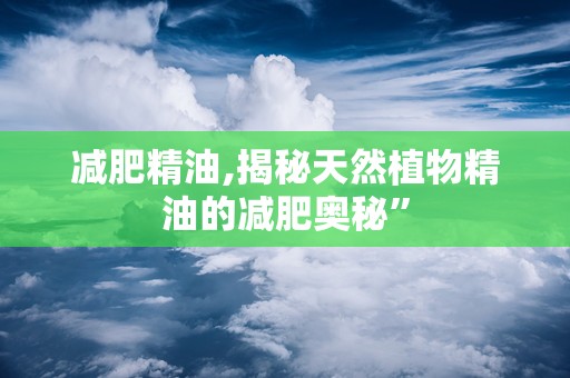 减肥精油,揭秘天然植物精油的减肥奥秘”