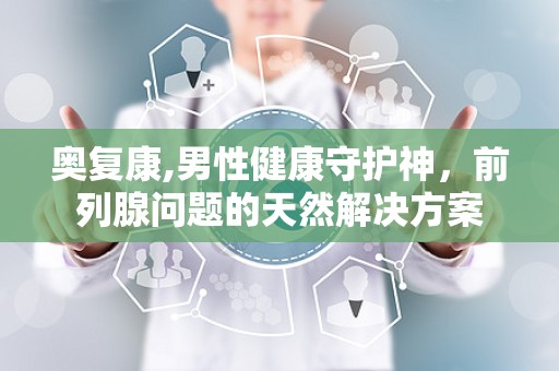 奥复康,男性健康守护神，前列腺问题的天然解决方案