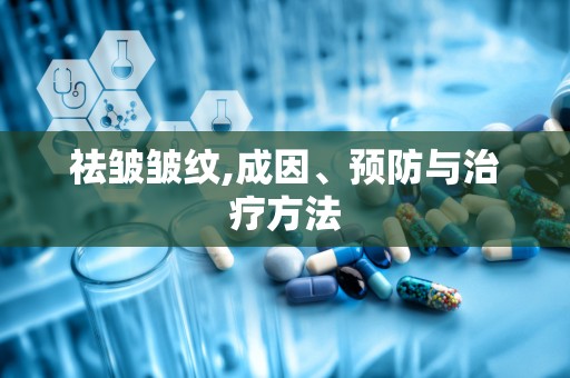祛皱皱纹,成因、预防与治疗方法