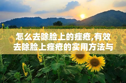 怎么去除脸上的痤疮,有效去除脸上痤疮的实用方法与建议”