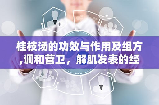 桂枝汤的功效与作用及组方,调和营卫，解肌发表的经典方剂