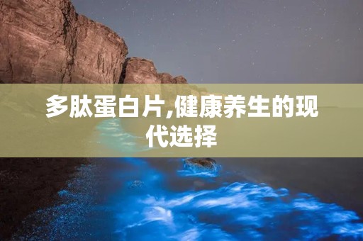 多肽蛋白片,健康养生的现代选择