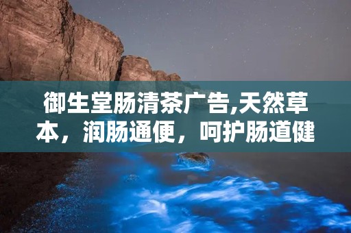 御生堂肠清茶广告,天然草本，润肠通便，呵护肠道健康