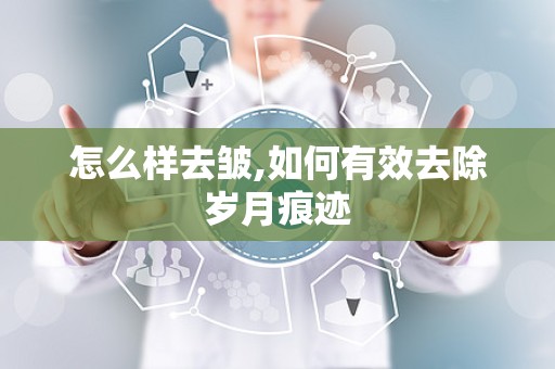 怎么样去皱,如何有效去除岁月痕迹
