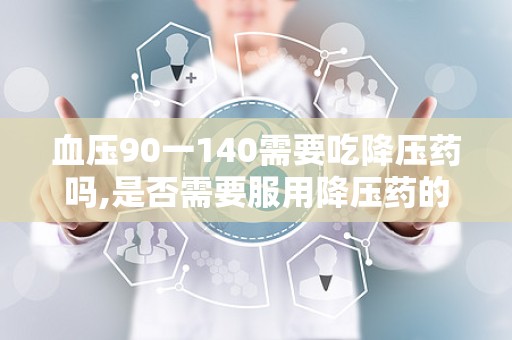血压90一140需要吃降压药吗,是否需要服用降压药的全面解析