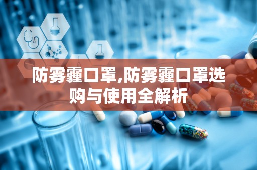 防雾霾口罩,防雾霾口罩选购与使用全解析