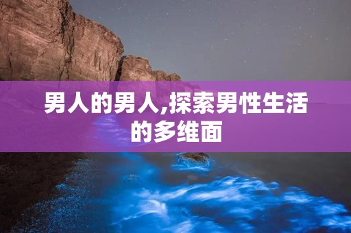 男人的男人,探索男性生活的多维面