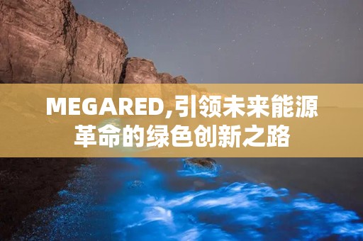 MEGARED,引领未来能源革命的绿色创新之路